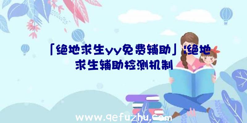 「绝地求生yy免费辅助」|绝地求生辅助检测机制